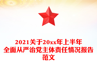 2021关于20xx年上半年全面从严治党主体责任情况报告范文