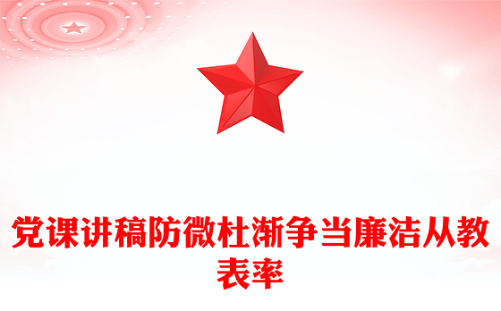 党课讲稿防微杜渐争当廉洁从教表率