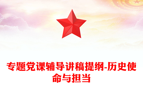 专题党课辅导讲稿提纲-历史使命与担当