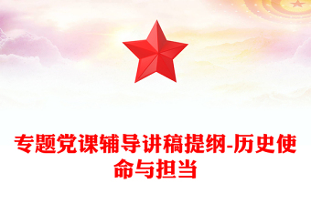 专题党课辅导讲稿提纲-历史使命与担当