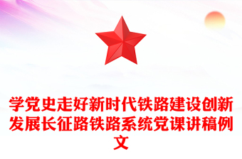 学党史走好新时代铁路建设创新发展长征路铁路系统党课讲稿例文