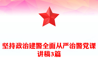 坚持政治建警全面从严治警党课讲稿3篇