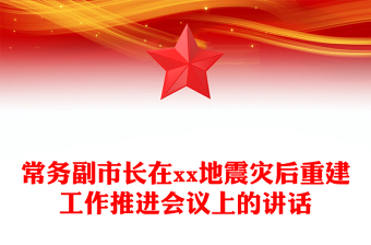 常务副市长在xx地震灾后重建工作推进会议上的讲话