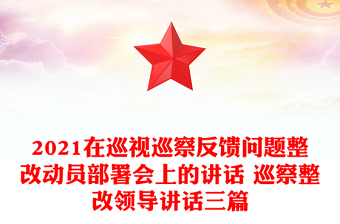 2021在巡视巡察反馈问题整改动员部署会上的讲话 巡察整改领导讲话三篇