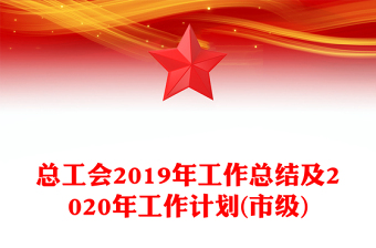 总工会2019年工作总结及2020年工作计划(市级)
