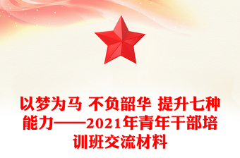 以梦为马 不负韶华 提升七种能力——2021年青年干部培训班交流材料