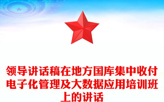 领导讲话稿在地方国库集中收付电子化管理及大数据应用培训班上的讲话