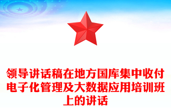 领导讲话稿在地方国库集中收付电子化管理及大数据应用培训班上的讲话