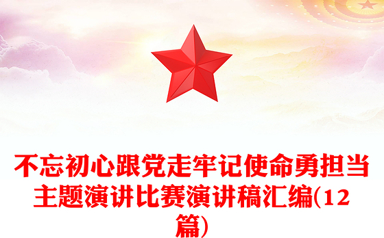 不忘初心跟党走牢记使命勇担当主题演讲比赛演讲稿汇编(12篇)
