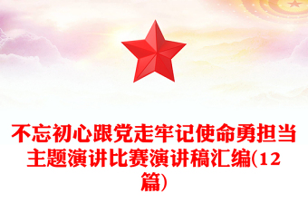 不忘初心跟党走牢记使命勇担当主题演讲比赛演讲稿汇编(12篇)