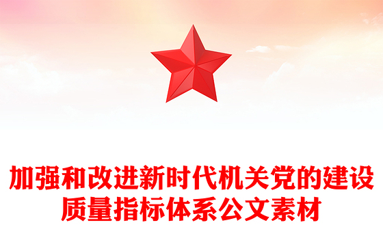 加强和改进新时代机关党的建设质量指标体系公文素材