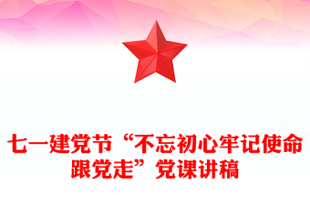七一建党节“不忘初心牢记使命跟党走”党课讲稿