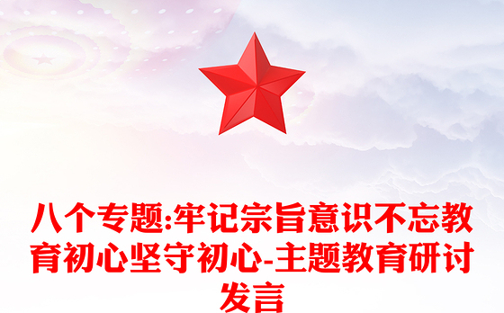 八个专题:牢记宗旨意识不忘教育初心坚守初心-主题教育研讨发言