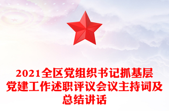 2021全区党组织书记抓基层党建工作述职评议会议主持词及总结讲话