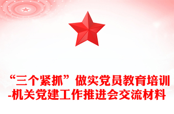 “三个紧抓”做实党员教育培训-机关党建工作推进会交流材料