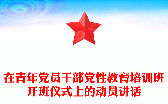在青年党员干部党性教育培训班开班仪式上的动员讲话