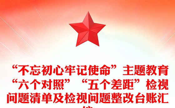 “不忘初心牢记使命”主题教育“六个对照”“五个差距”检视问题清单及检视问题整改台账汇编