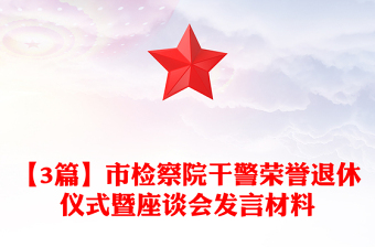 【3篇】市检察院干警荣誉退休仪式暨座谈会发言材料