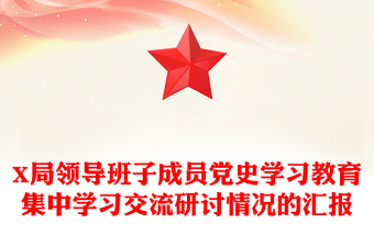 X局领导班子成员党史学习教育集中学习交流研讨情况的汇报