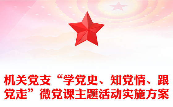 机关党支“学党史、知党情、跟党走”微党课主题活动实施方案