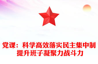 党课：科学高效落实民主集中制 提升班子凝聚力战斗力