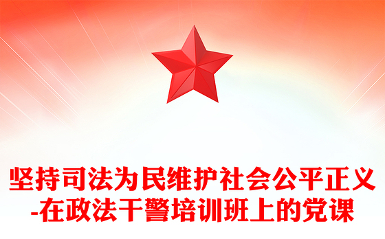 坚持司法为民维护社会公平正义-在政法干警培训班上的党课