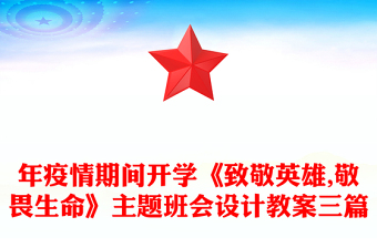 年疫情期间开学《致敬英雄,敬畏生命》主题班会设计教案三篇