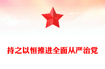 简洁大气持之以恒推进全面从严治党PPT红色精美二十届四中全会党课课件(讲稿)